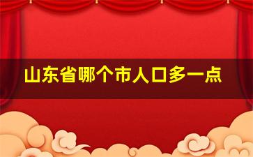 山东省哪个市人口多一点