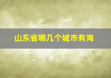 山东省哪几个城市有海