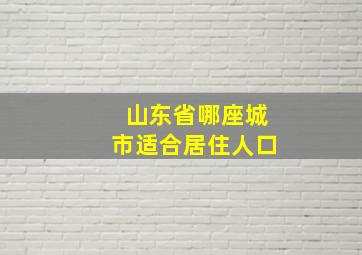 山东省哪座城市适合居住人口