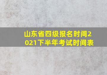 山东省四级报名时间2021下半年考试时间表