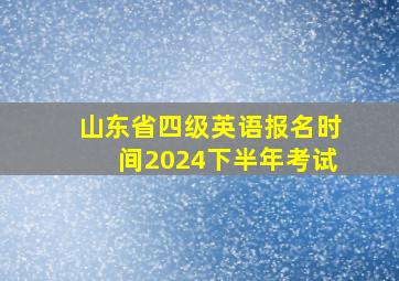 山东省四级英语报名时间2024下半年考试