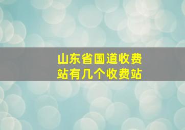 山东省国道收费站有几个收费站