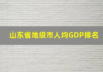 山东省地级市人均GDP排名