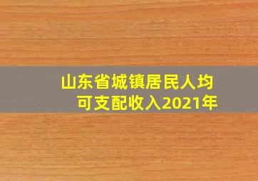 山东省城镇居民人均可支配收入2021年