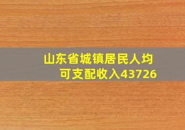 山东省城镇居民人均可支配收入43726