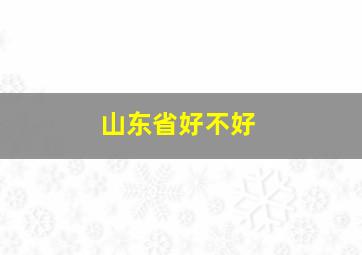 山东省好不好