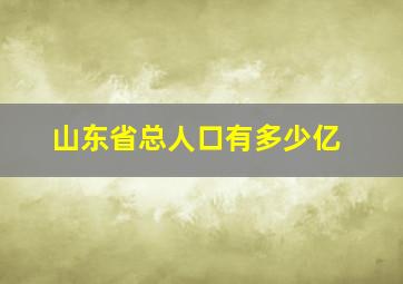 山东省总人口有多少亿