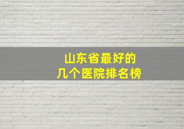 山东省最好的几个医院排名榜