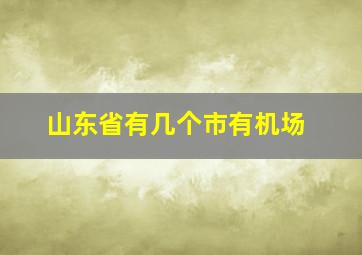 山东省有几个市有机场