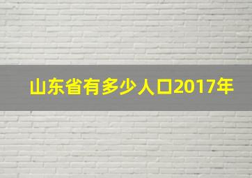 山东省有多少人口2017年