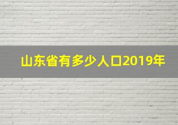 山东省有多少人口2019年