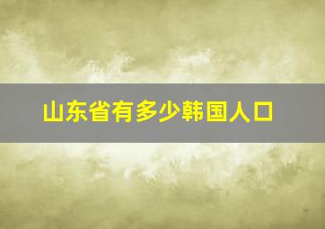 山东省有多少韩国人口