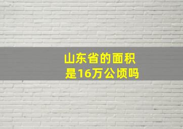 山东省的面积是16万公顷吗