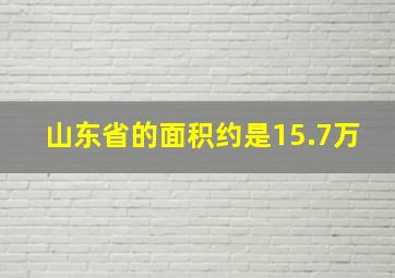 山东省的面积约是15.7万