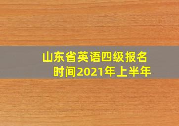 山东省英语四级报名时间2021年上半年