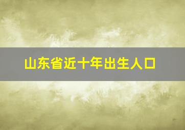 山东省近十年出生人口