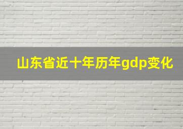 山东省近十年历年gdp变化