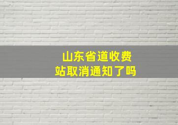 山东省道收费站取消通知了吗