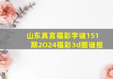 山东真言福彩字谜151期2O24福彩3d图谜报