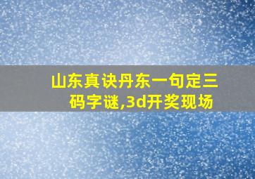 山东真诀丹东一句定三码字谜,3d开奖现场