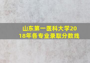 山东第一医科大学2018年各专业录取分数线