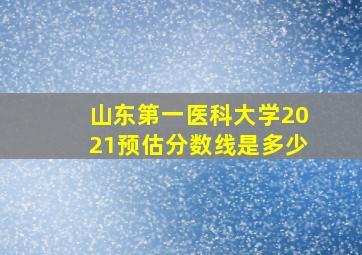 山东第一医科大学2021预估分数线是多少