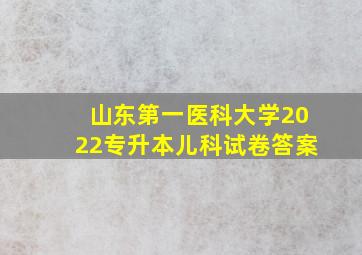 山东第一医科大学2022专升本儿科试卷答案