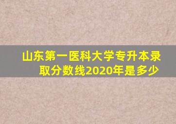 山东第一医科大学专升本录取分数线2020年是多少