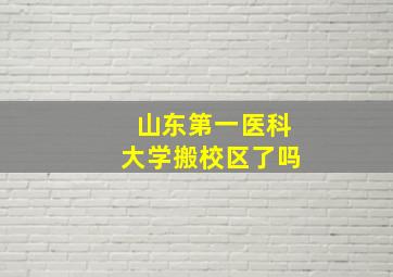 山东第一医科大学搬校区了吗