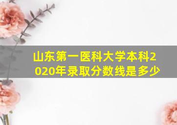 山东第一医科大学本科2020年录取分数线是多少