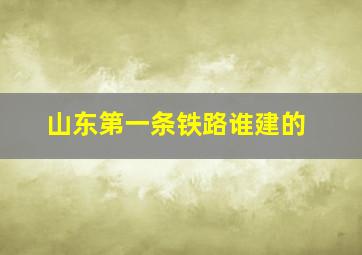 山东第一条铁路谁建的