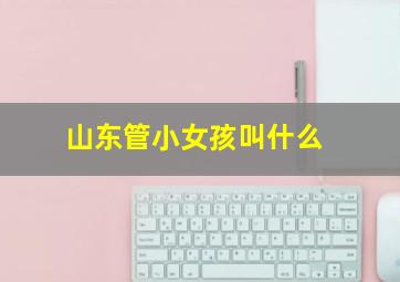 山东管小女孩叫什么