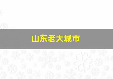 山东老大城市