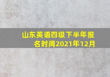 山东英语四级下半年报名时间2021年12月