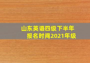 山东英语四级下半年报名时间2021年级