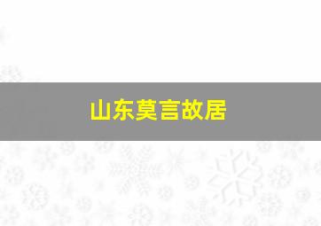 山东莫言故居