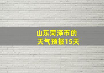 山东菏泽市的天气预报15天