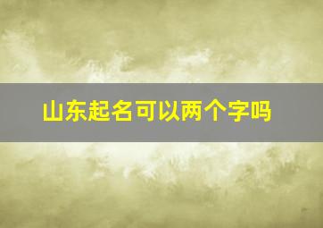 山东起名可以两个字吗