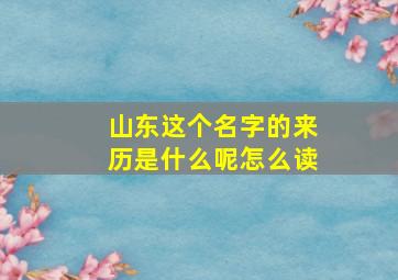 山东这个名字的来历是什么呢怎么读