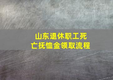 山东退休职工死亡抚恤金领取流程