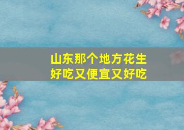 山东那个地方花生好吃又便宜又好吃