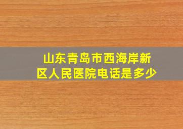 山东青岛市西海岸新区人民医院电话是多少