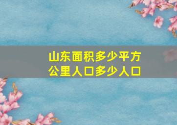 山东面积多少平方公里人口多少人口