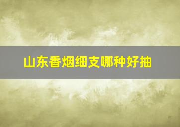 山东香烟细支哪种好抽