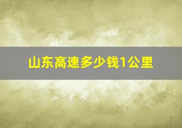 山东高速多少钱1公里