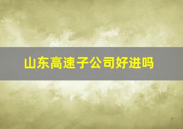 山东高速子公司好进吗