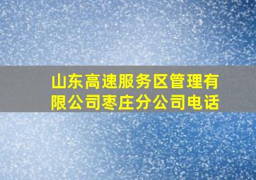 山东高速服务区管理有限公司枣庄分公司电话