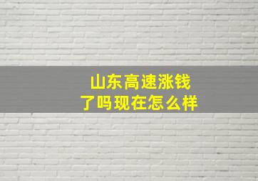 山东高速涨钱了吗现在怎么样