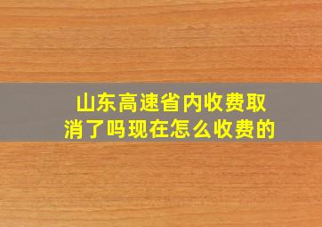 山东高速省内收费取消了吗现在怎么收费的