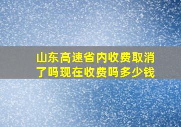 山东高速省内收费取消了吗现在收费吗多少钱